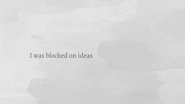 I was blocked on ideas
