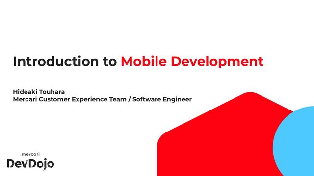 1
Introduction to Mobile Development
Hideaki Touhara
Mercari Customer Experience Team / Software Engineer
