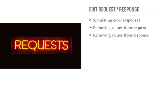 EDIT REQUEST / RESPONSE
➤ Simulating error responses
➤ Removing values from request
➤ Removing values from response

