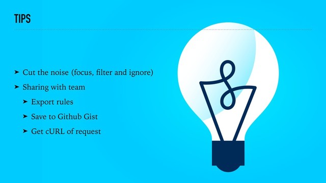 TIPS
➤ Cut the noise (focus, ﬁlter and ignore)
➤ Sharing with team
➤ Export rules
➤ Save to Github Gist
➤ Get cURL of request
