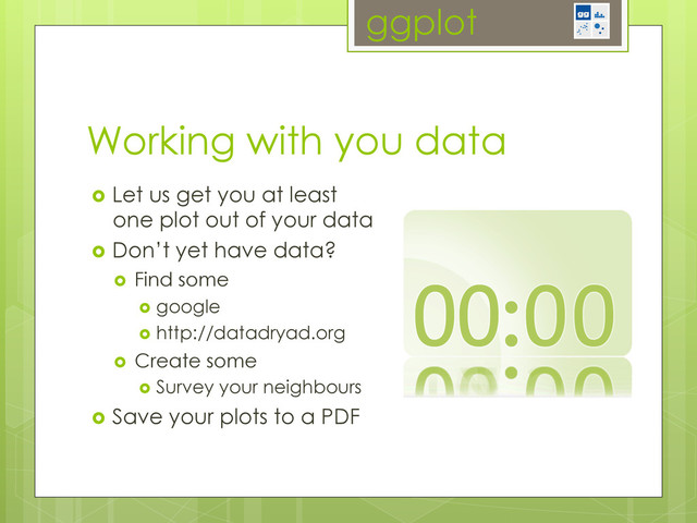 ggplot
Working with you data
  Let us get you at least
one plot out of your data
  Don’t yet have data?
  Find some
  google
  http://datadryad.org
  Create some
  Survey your neighbours
  Save your plots to a PDF
