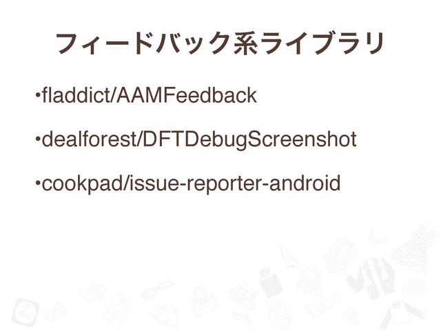 ϑΟʔυόοΫܥϥΠϒϥϦ
•ﬂaddict/AAMFeedback
•dealforest/DFTDebugScreenshot
•cookpad/issue-reporter-android

