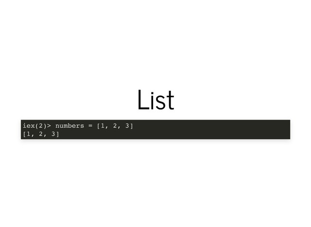List
List
iex(2)> numbers = [1, 2, 3]
[1, 2, 3]
