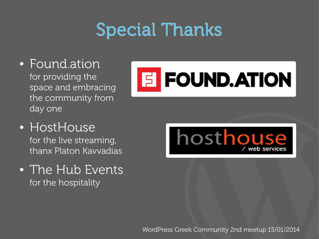 WordPress Greek Community 2nd meetup 15/01/2014
Special Thanks
●
Found.ation
for providing the
space and embracing
the community from
day one
●
HostHouse
for the live streaming,
thanx Platon Kavvadias
●
The Hub Events
for the hospitality
