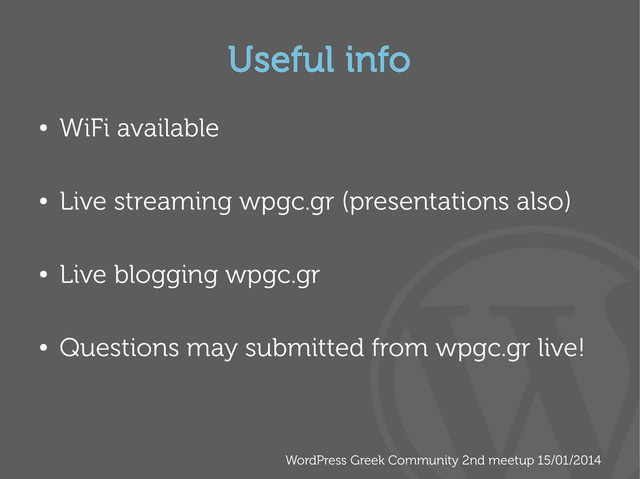 WordPress Greek Community 2nd meetup 15/01/2014
Useful info
●
WiFi available
●
Live streaming wpgc.gr (presentations also)
●
Live blogging wpgc.gr
●
Questions may submitted from wpgc.gr live!
