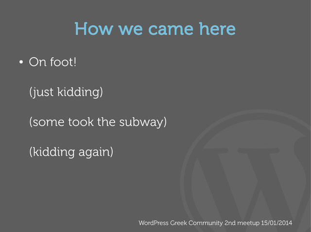 WordPress Greek Community 2nd meetup 15/01/2014
How we came here
●
On foot!
(just kidding)
(some took the subway)
(kidding again)

