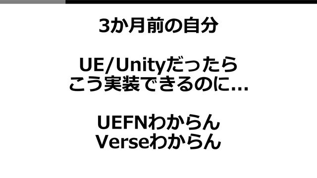 UEFNわからん
Verseわからん
3か月前の自分
UE/Unityだったら
こう実装できるのに...
