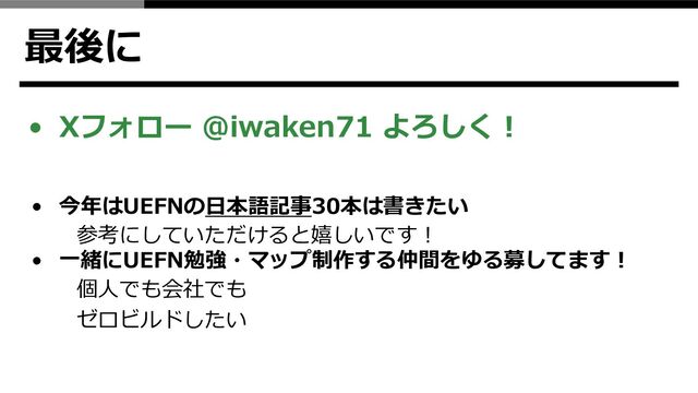最後に
• Xフォロー @iwaken71 よろしく！
• 今年はUEFNの日本語記事30本は書きたい
参考にしていただけると嬉しいです！
• 一緒にUEFN勉強・マップ制作する仲間をゆる募してます！
個人でも会社でも
ゼロビルドしたい
