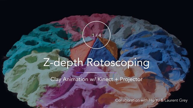 Z-depth Rotoscoping
1 / 4
Collaboration with Hu Yu & Laurent Grey
Clay Animation w/ Kinect + Projector
