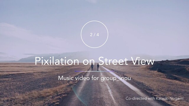 Pixilation on Street View
Music video for group_inou
2 / 4
Co-directed with Katsuki Nogami
