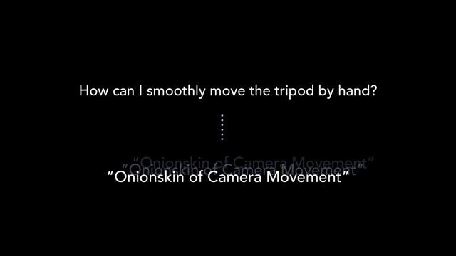 How can I smoothly move the tripod by hand?
“Onionskin of Camera Movement”
“Onionskin of Camera Movement”
“Onionskin of Camera Movement”
……
