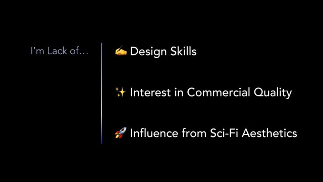✍ Design Skills
✨ Interest in Commercial Quality
🚀 Influence from Sci-Fi Aesthetics
I’m Lack of…

