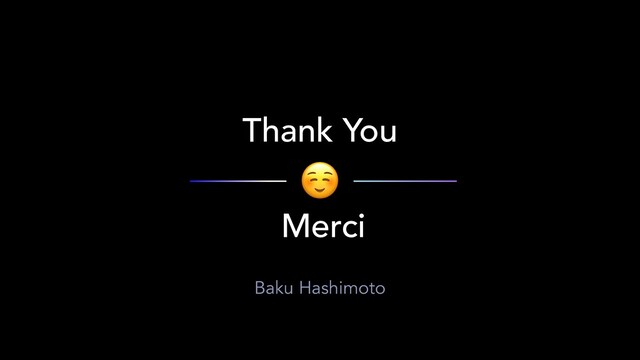 Thank You
Merci
☺
Baku Hashimoto
