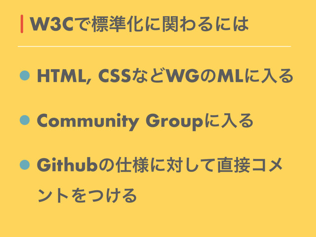 HTML, CSSͳͲWGͷMLʹೖΔ
Community GroupʹೖΔ
Githubͷ࢓༷ʹରͯ͠௚઀ίϝ
ϯτΛ͚ͭΔ
W3CͰඪ४ԽʹؔΘΔʹ͸
