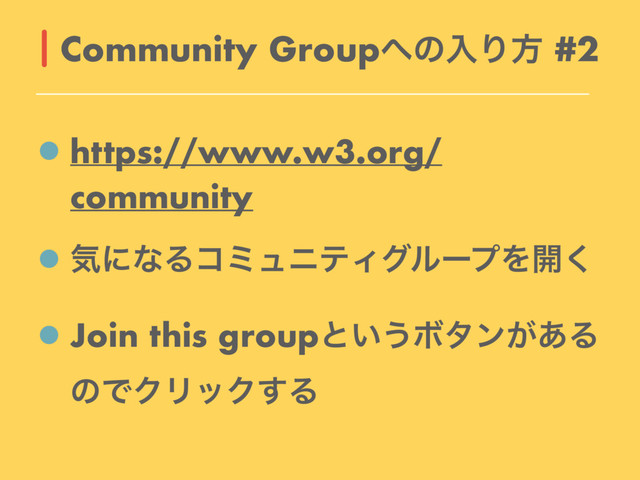 https://www.w3.org/
community
ؾʹͳΔίϛϡχςΟάϧʔϓΛ։͘
Join this groupͱ͍͏Ϙλϯ͕͋Δ
ͷͰΫϦοΫ͢Δ
Community Group΁ͷೖΓํ #2

