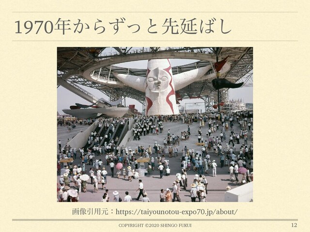 COPYRIGHT ©2020 SHINGO FUKUI
1970೥͔ΒͣͬͱઌԆ͹͠
12
ը૾Ҿ༻ݩɿhttps://taiyounotou-expo70.jp/about/
