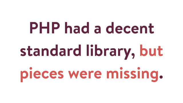 PHP had a decent
standard library, but
pieces were missing.

