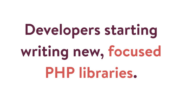 Developers starting
writing new, focused
PHP libraries.
