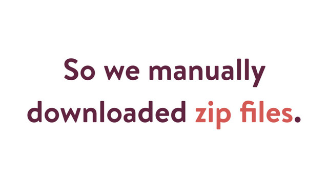 So we manually
downloaded zip ﬁles.
