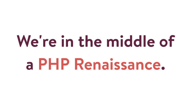 We're in the middle of
a PHP Renaissance.
