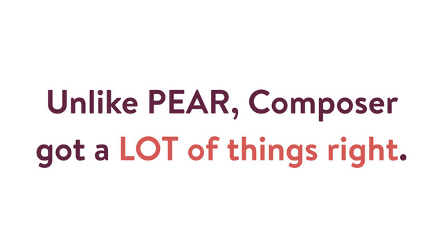 Unlike PEAR, Composer
got a LOT of things right.
