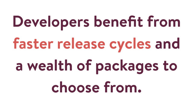 Developers beneﬁt from
faster release cycles and
a wealth of packages to
choose from.
