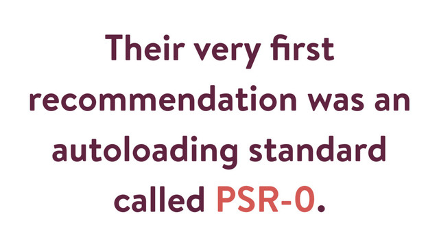 Their very ﬁrst
recommendation was an
autoloading standard
called PSR-0.
