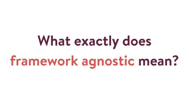 What exactly does
framework agnostic mean?
