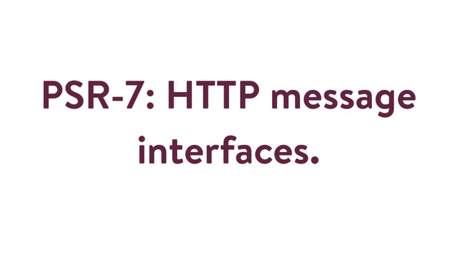 PSR-7: HTTP message
interfaces.
