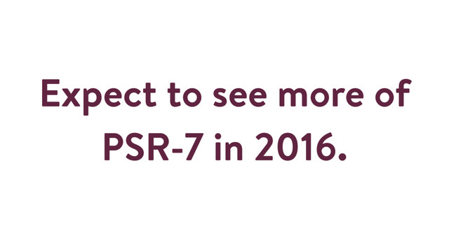 Expect to see more of
PSR-7 in 2016.
