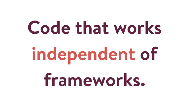 Code that works
independent of
frameworks.
