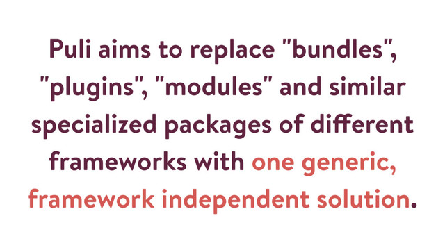 Puli aims to replace "bundles",
"plugins", "modules" and similar
specialized packages of different
frameworks with one generic,
framework independent solution.
