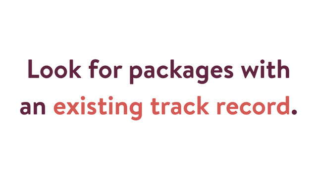 Look for packages with
an existing track record.
