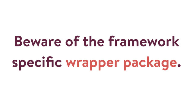 Beware of the framework
speciﬁc wrapper package.
