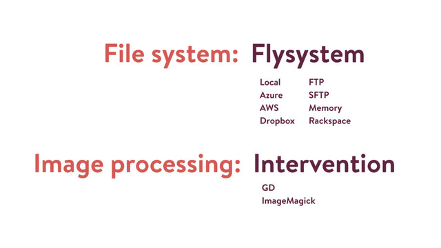 File system: Flysystem
Intervention
GD
ImageMagick
Image processing:
Local
Azure
AWS
Dropbox
FTP
SFTP
Memory
Rackspace
