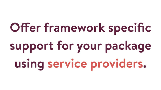 Offer framework speciﬁc
support for your package
using service providers.
