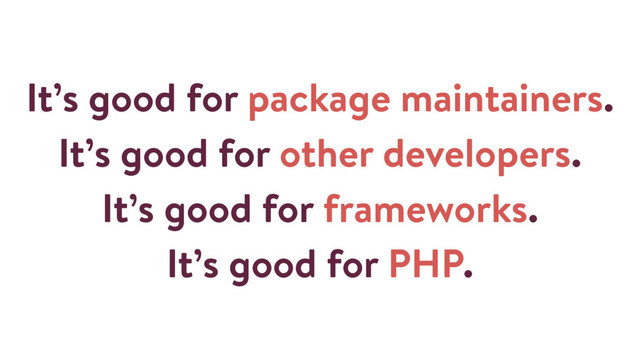 It’s good for package maintainers.
It’s good for other developers.
It’s good for frameworks.
It’s good for PHP.
