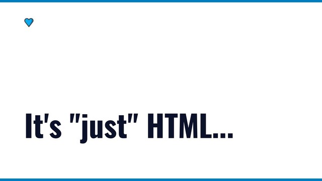 It's "just" HTML...
