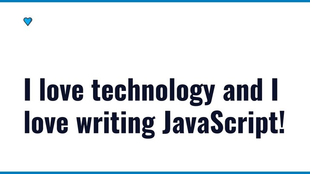 I love technology and I
love writing JavaScript!
