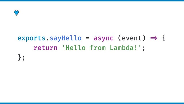 exports.sayHello = async (event) =" {
return 'Hello from Lambda!';
};
