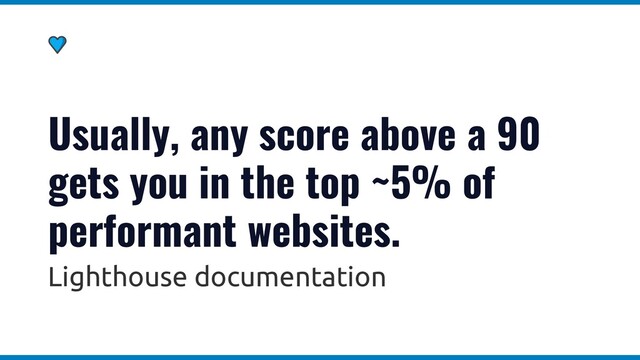 Usually, any score above a 90
gets you in the top ~5% of
performant websites.
Lighthouse documentation
