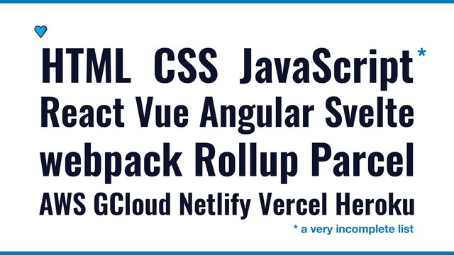 HTML CSS JavaScript
React Vue Angular Svelte
webpack Rollup Parcel
AWS GCloud Netlify Vercel Heroku
*
* a very incomplete list
