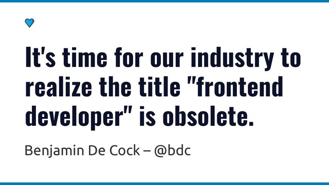 It's time for our industry to
realize the title "frontend
developer" is obsolete.
Benjamin De Cock – @bdc
