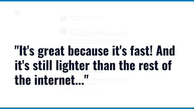 "It's great because it's fast! And
it's still lighter than the rest of
the internet..."

