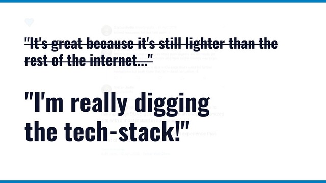 "It's great because it's still lighter than the
rest of the internet..."
"I'm really digging
the tech-stack!"
