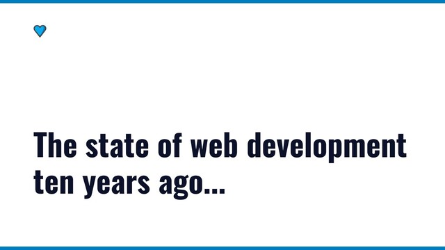 The state of web development
ten years ago...
