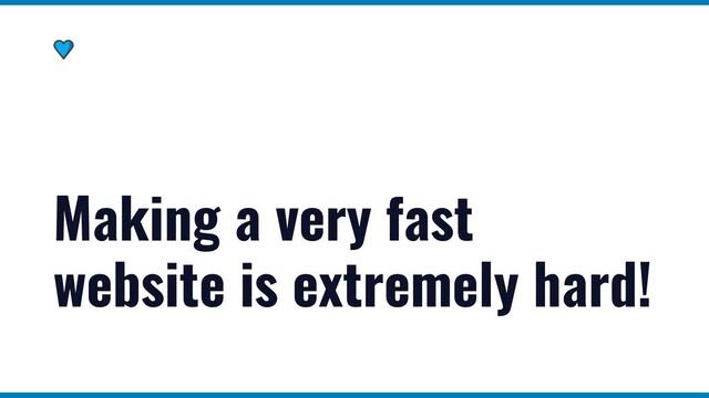 Making a very fast
website is extremely hard!
