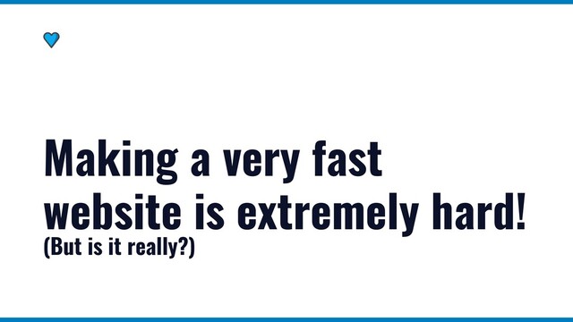 Making a very fast
website is extremely hard!
(But is it really?)
