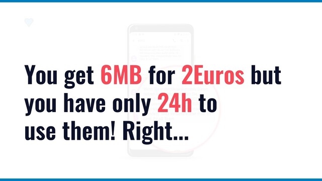 You get 6MB for 2Euros but
you have only 24h to
use them! Right...
