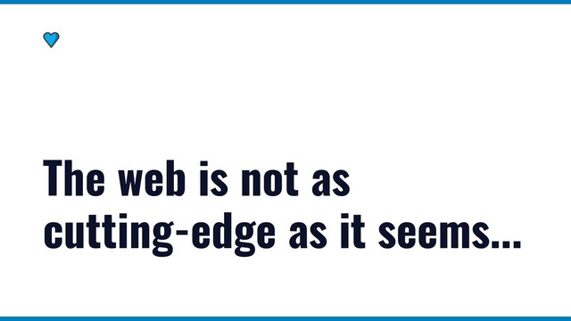 The web is not as
cutting-edge as it seems...

